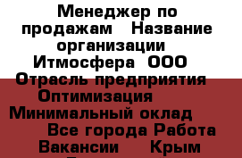 Менеджер по продажам › Название организации ­ Итмосфера, ООО › Отрасль предприятия ­ Оптимизация, SEO › Минимальный оклад ­ 30 000 - Все города Работа » Вакансии   . Крым,Бахчисарай